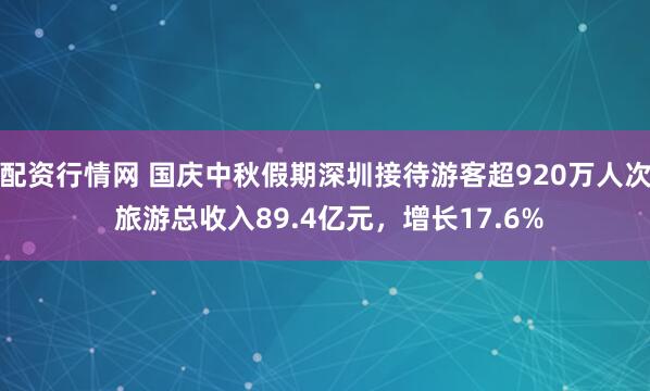 配资行情网 国庆中秋假期深圳接待游客超920万人次 旅游总收入89.4亿元，增长17.6%